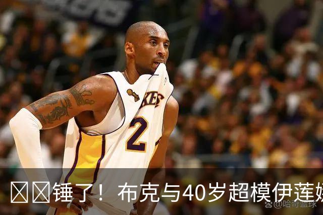 ❤️锤了！布克与40岁超模伊莲娜交往 C罗+布雷迪都是她前任