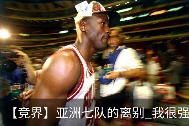 【竞界】亚洲七队的离别 我很强的幻觉破灭