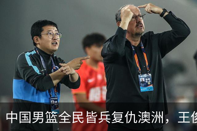 中国男篮全民皆兵复仇澳洲，王俊杰23+6闪耀全场 赵继伟王者归来！