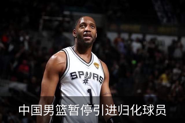 中国男篮暂停引进归化球员