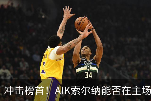 冲击榜首！AIK索尔纳能否在主场终结天狼星的连胜？