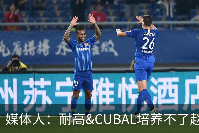 媒体人：耐高&CUBAL培养不了赵博新&张宇辰这些好苗子 赶紧送出国