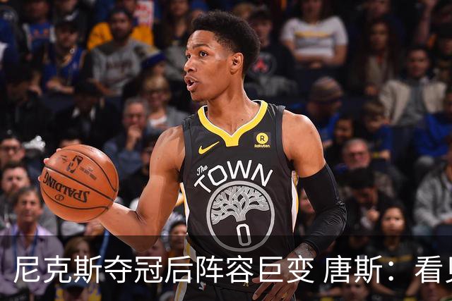 尼克斯夺冠后阵容巨变 唐斯：看见罗宾逊穿绿军球衣肯定笑场