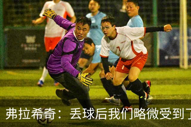 弗拉希奇：丢球后我们略微受到了影响，打进制胜球的感觉非常棒