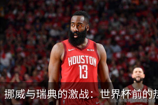 挪威与瑞典的激战：世界杯前的热身赛究竟谁能胜出？