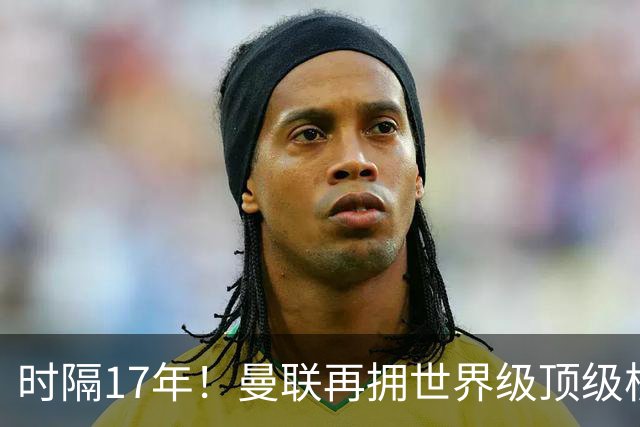 时隔17年！曼联再拥世界级顶级核心，B费坐稳当世最佳攻击型中场