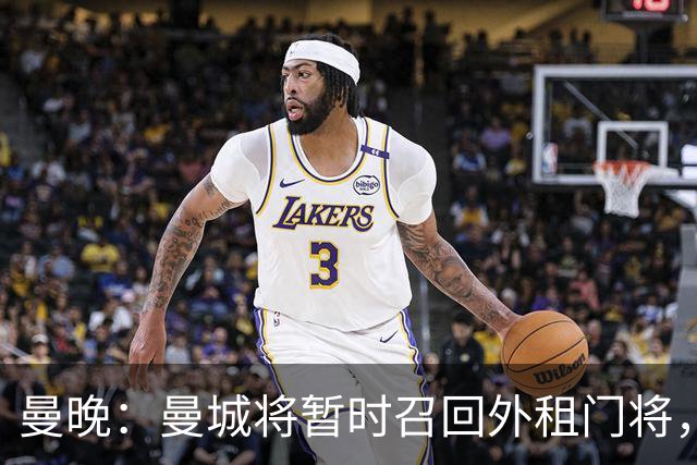 曼晚：曼城将暂时召回外租门将，球员将参与球队的首尔季前赛