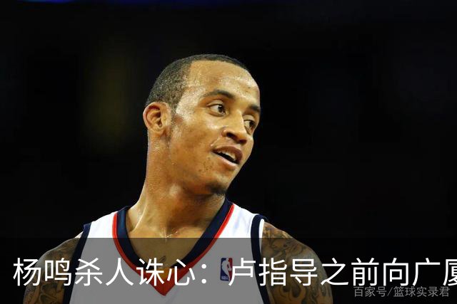 杨鸣杀人诛心：卢指导之前向广厦学习，打完画风变了，有冠军相了
