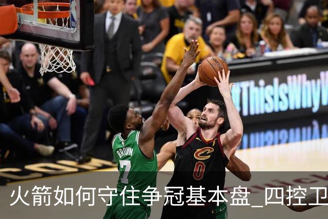 火箭如何守住争冠基本盘 四控卫内卷直指核心困境？