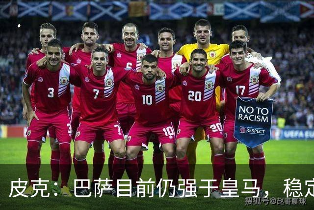 皮克：巴萨目前仍强于皇马，稳定性是他们的一大优势