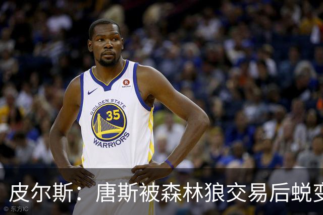 皮尔斯：唐斯被森林狼交易后蜕变成更全能球员 这和我当初很像