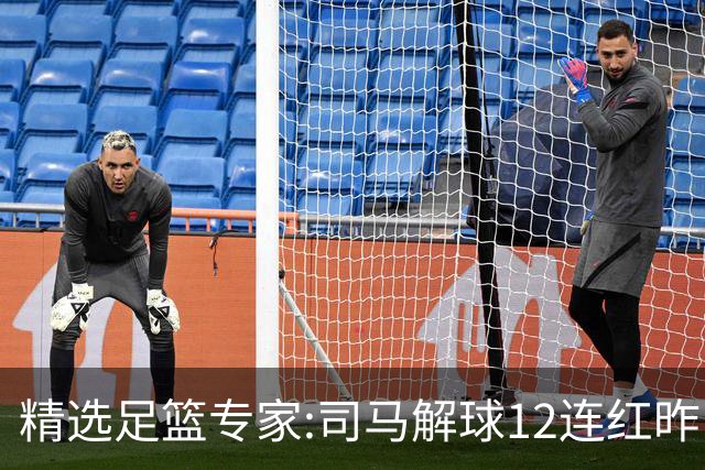 精选足篮专家:司马解球12连红昨日6中6 胆定哥11连红