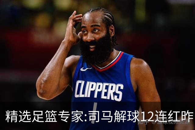 精选足篮专家:司马解球12连红昨日6中6 胆定哥11连红