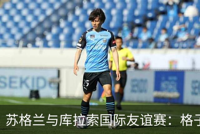 苏格兰与库拉索国际友谊赛：格子军团的世界杯前奏
