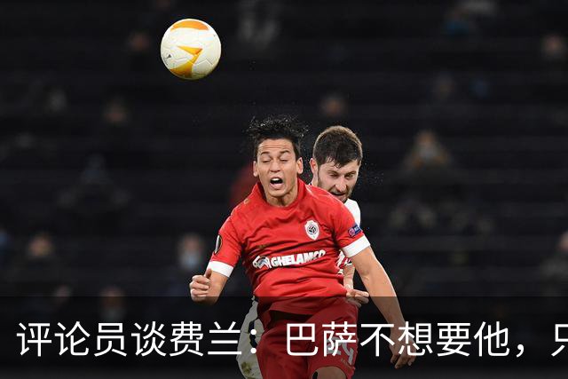 评论员谈费兰：巴萨不想要他，只希望他世界杯身价上涨后卖掉赚钱