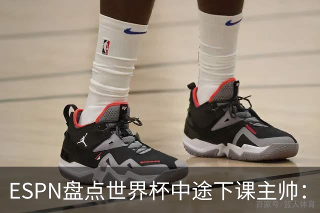 ESPN盘点世界杯中途下课主帅：拉穆奇上榜 洛佩特吉、车范根在列