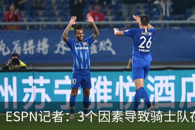 ESPN记者：3个因素导致骑士队在追求勒布朗·詹姆斯的过程中失败