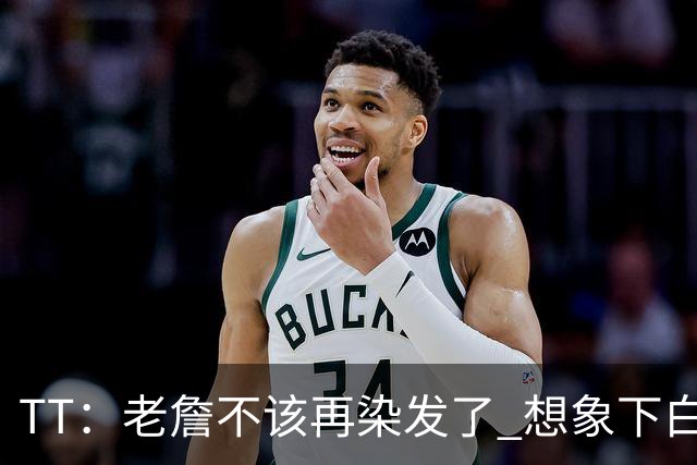 TT：老詹不该再染发了 想象下白发老头在你头上砍30+10有多绝望
