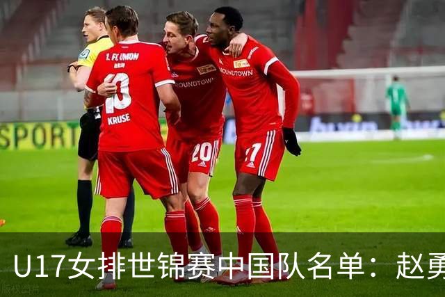 U17女排世锦赛中国队名单：赵勇挂帅杨舒茗任队长